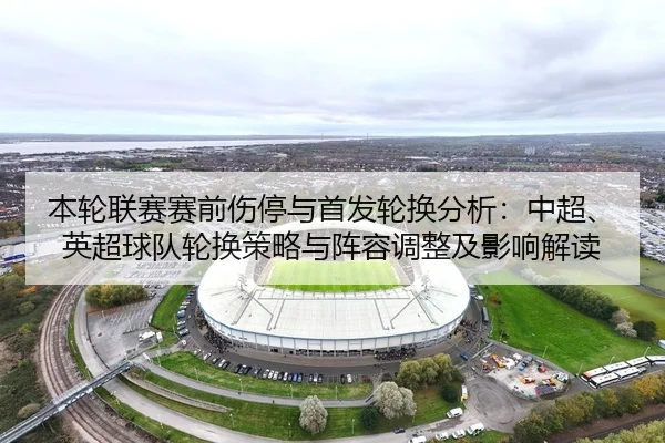 本轮联赛赛前伤停与首发轮换分析：中超、英超球队轮换策略与阵容调整及影响解读