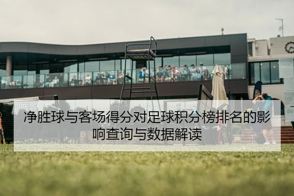 净胜球与客场得分对足球积分榜排名的影响查询与数据解读