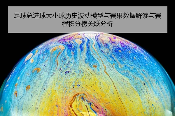 足球总进球大小球历史波动模型与赛果数据解读与赛程积分榜关联分析